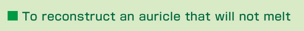 To reconstruct an auricle that will not melt